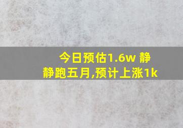 今日预估1.6w 静静跑五月,预计上涨1k